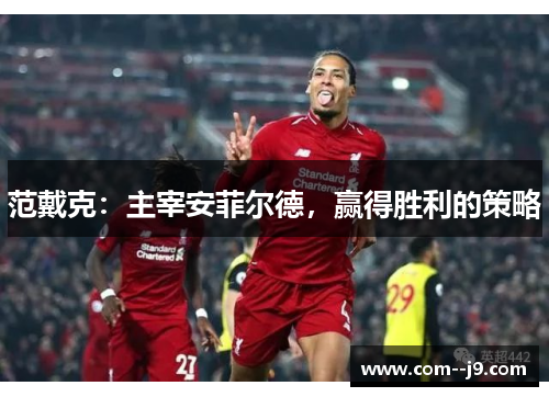 范戴克：主宰安菲尔德，赢得胜利的策略