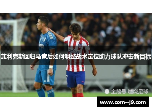 菲利克斯回归马竞后如何调整战术定位助力球队冲击新目标