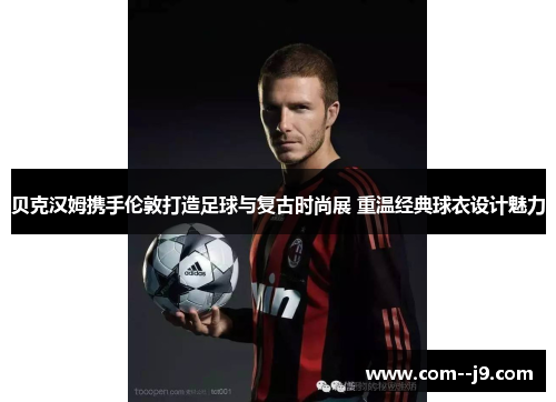 贝克汉姆携手伦敦打造足球与复古时尚展 重温经典球衣设计魅力