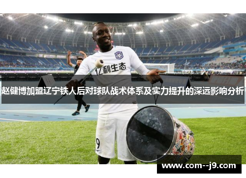 赵健博加盟辽宁铁人后对球队战术体系及实力提升的深远影响分析