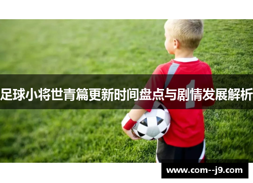 足球小将世青篇更新时间盘点与剧情发展解析