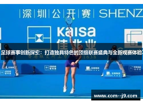 足球赛事创新探索：打造独具特色的顶级联赛盛典与全新观赛体验