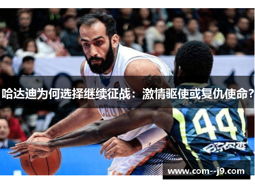 哈达迪为何选择继续征战:激情驱使或复仇使命? 哈达迪为何选择继续征战:激情驱使或复仇使命?