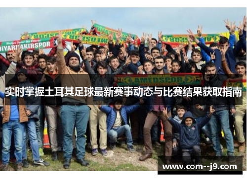 实时掌握土耳其足球最新赛事动态与比赛结果获取指南 实时掌握土耳其足球最新赛事动态与比赛结果获取指南
