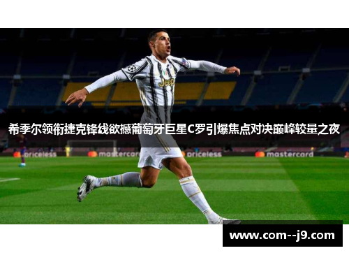 希季尔领衔捷克锋线欲撼葡萄牙巨星C罗引爆焦点对决巅峰较量之夜