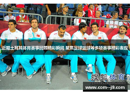 近期土耳其体育赛事回顾精彩瞬间 聚焦足球篮球等多项赛事精彩表现 近期土耳其体育赛事回顾精彩瞬间 聚焦足球篮球等多项赛事精彩表现