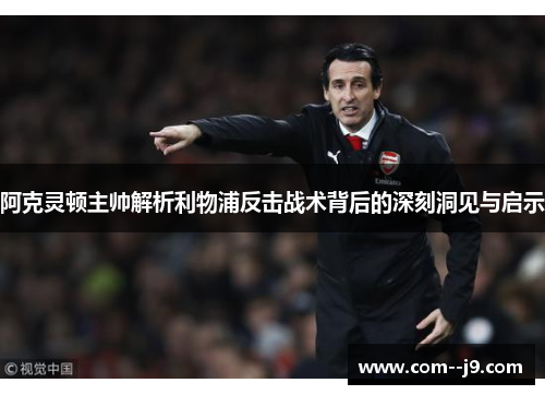 阿克灵顿主帅解析利物浦反击战术背后的深刻洞见与启示 阿克灵顿主帅解析利物浦反击战术背后的深刻洞见与启示