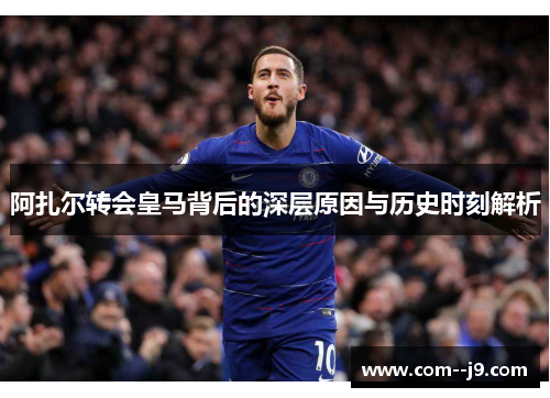 阿扎尔转会皇马背后的深层原因与历史时刻解析 阿扎尔转会皇马背后的深层原因与历史时刻解析