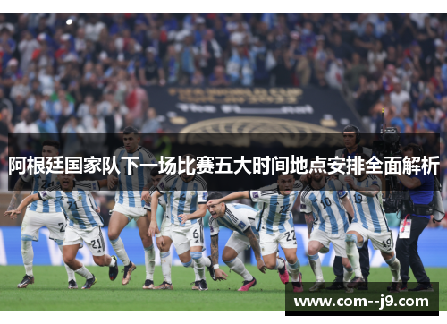 阿根廷国家队下一场比赛五大时间地点安排全面解析