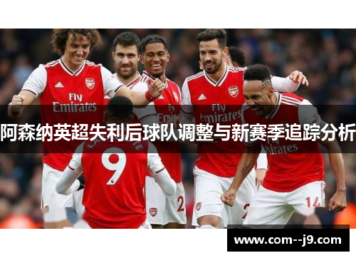 阿森纳英超失利后球队调整与新赛季追踪分析 阿森纳英超失利后球队调整与新赛季追踪分析