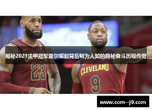 揭秘2021法甲冠军里尔崛起背后鲜为人知的隐秘奋斗历程传奇