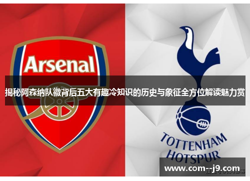 揭秘阿森纳队徽背后五大有趣冷知识的历史与象征全方位解读魅力赏