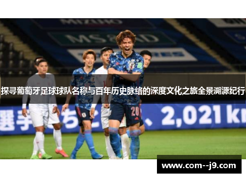 探寻葡萄牙足球球队名称与百年历史脉络的深度文化之旅全景溯源纪行