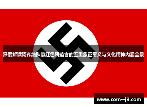 深度解读阿森纳队徽红色所蕴含的五重象征意义与文化精神内涵全景 深度解读阿森纳队徽红色所蕴含的五重象征意义与文化精神内涵全景