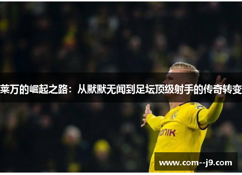 莱万的崛起之路:从默默无闻到足坛顶级射手的传奇转变 莱万的崛起之路:从默默无闻到足坛顶级射手的传奇转变