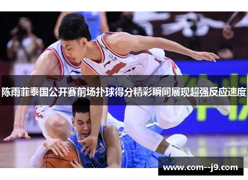 陈雨菲泰国公开赛前场扑球得分精彩瞬间展现超强反应速度 陈雨菲泰国公开赛前场扑球得分精彩瞬间展现超强反应速度