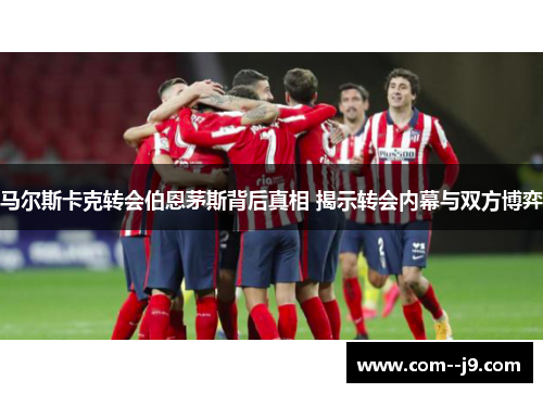 马尔斯卡克转会伯恩茅斯背后真相 揭示转会内幕与双方博弈