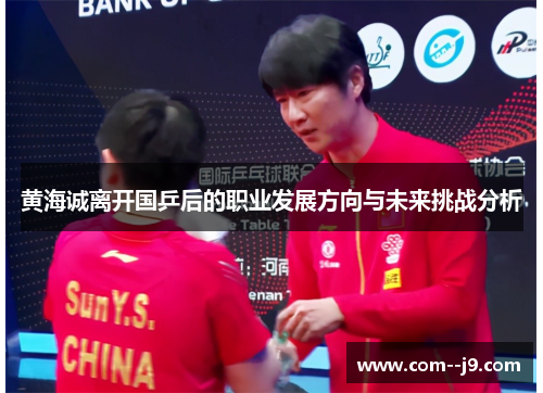 黄海诚离开国乒后的职业发展方向与未来挑战分析