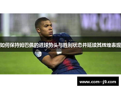 如何保持姆巴佩的进球势头与胜利状态并延续其辉煌表现 如何保持姆巴佩的进球势头与胜利状态并延续其辉煌表现