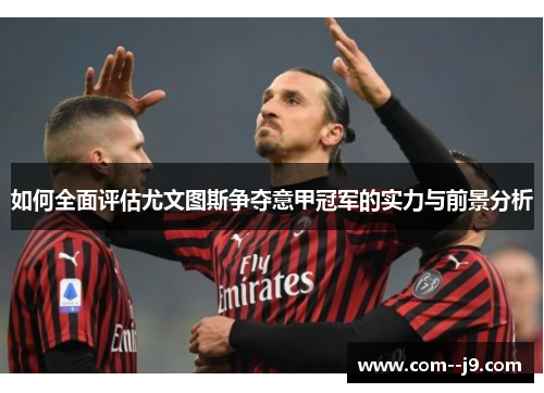 如何全面评估尤文图斯争夺意甲冠军的实力与前景分析