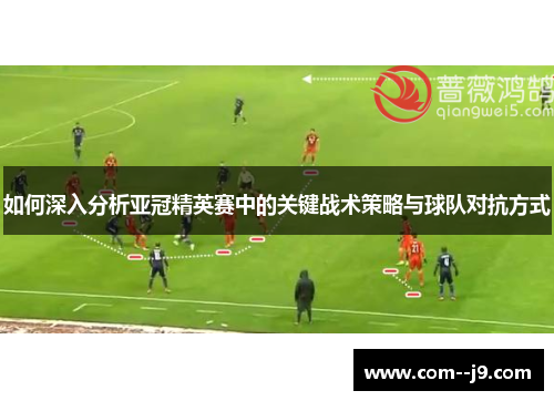 如何深入分析亚冠精英赛中的关键战术策略与球队对抗方式 如何深入分析亚冠精英赛中的关键战术策略与球队对抗方式