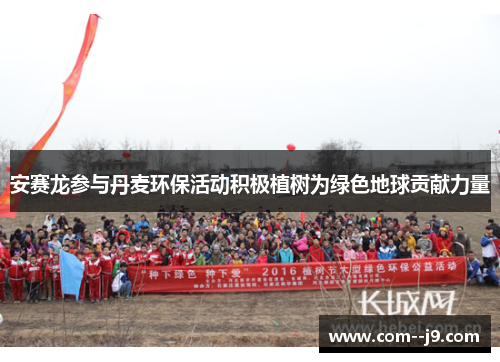 安赛龙参与丹麦环保活动积极植树为绿色地球贡献力量 安赛龙参与丹麦环保活动积极植树为绿色地球贡献力量