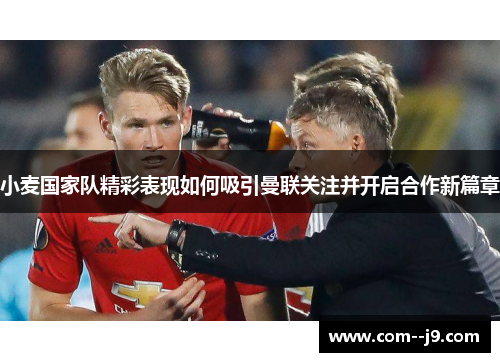小麦国家队精彩表现如何吸引曼联关注并开启合作新篇章 小麦国家队精彩表现如何吸引曼联关注并开启合作新篇章