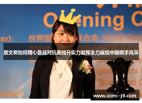 居文君如何精心备战对抗赛提升实力发挥全力展现中国棋手风采 居文君如何精心备战对抗赛提升实力发挥全力展现中国棋手风采