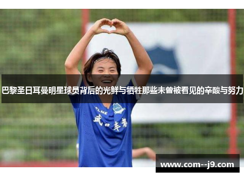 巴黎圣日耳曼明星球员背后的光鲜与牺牲那些未曾被看见的辛酸与努力 巴黎圣日耳曼明星球员背后的光鲜与牺牲那些未曾被看见的辛酸与努力