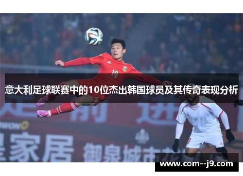 意大利足球联赛中的10位杰出韩国球员及其传奇表现分析 意大利足球联赛中的10位杰出韩国球员及其传奇表现分析