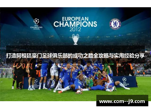 打造阿根廷豪门足球俱乐部的成功之路全攻略与实用经验分享 打造阿根廷豪门足球俱乐部的成功之路全攻略与实用经验分享