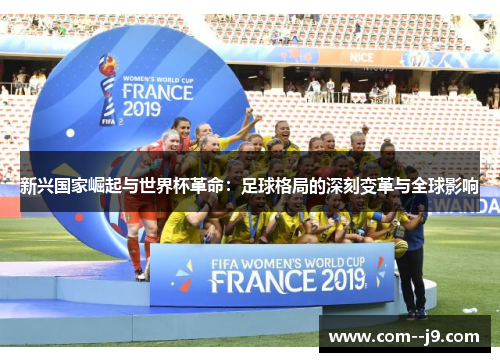 新兴国家崛起与世界杯革命:足球格局的深刻变革与全球影响 新兴国家崛起与世界杯革命:足球格局的深刻变革与全球影响