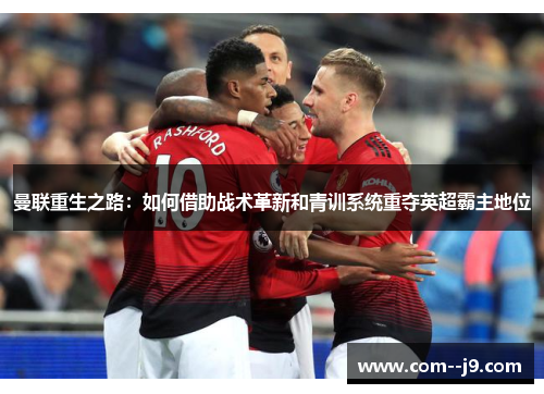 曼联重生之路：如何借助战术革新和青训系统重夺英超霸主地位