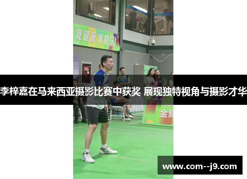 李梓嘉在马来西亚摄影比赛中获奖 展现独特视角与摄影才华