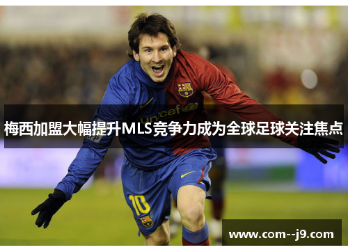 梅西加盟大幅提升MLS竞争力成为全球足球关注焦点