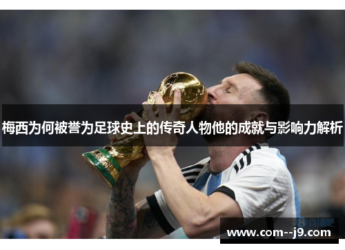 梅西为何被誉为足球史上的传奇人物他的成就与影响力解析