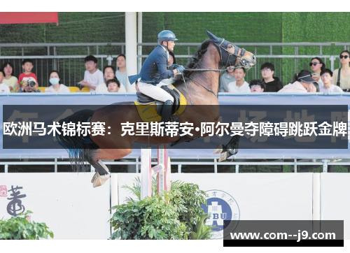 欧洲马术锦标赛:克里斯蒂安·阿尔曼夺障碍跳跃金牌 欧洲马术锦标赛:克里斯蒂安·阿尔曼夺障碍跳跃金牌