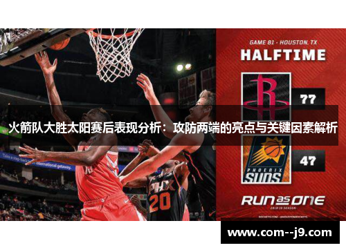 火箭队大胜太阳赛后表现分析:攻防两端的亮点与关键因素解析 火箭队大胜太阳赛后表现分析:攻防两端的亮点与关键因素解析