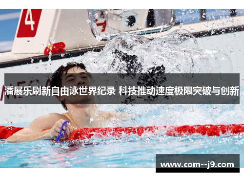 潘展乐刷新自由泳世界纪录 科技推动速度极限突破与创新