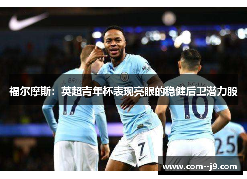 福尔摩斯:英超青年杯表现亮眼的稳健后卫潜力股 福尔摩斯:英超青年杯表现亮眼的稳健后卫潜力股