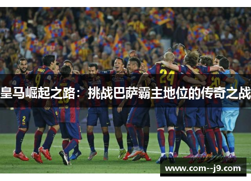 皇马崛起之路：挑战巴萨霸主地位的传奇之战