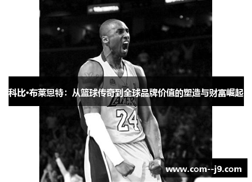 科比·布莱恩特:从篮球传奇到全球品牌价值的塑造与财富崛起 科比·布莱恩特:从篮球传奇到全球品牌价值的塑造与财富崛起