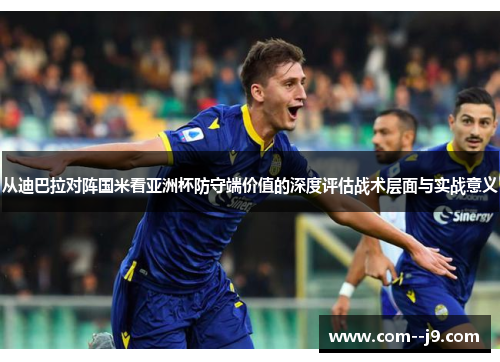 从迪巴拉对阵国米看亚洲杯防守端价值的深度评估战术层面与实战意义 从迪巴拉对阵国米看亚洲杯防守端价值的深度评估战术层面与实战意义