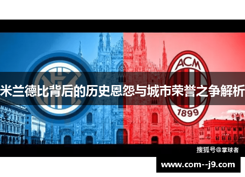 米兰德比背后的历史恩怨与城市荣誉之争解析 米兰德比背后的历史恩怨与城市荣誉之争解析