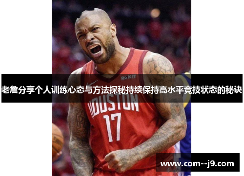 老詹分享个人训练心态与方法探秘持续保持高水平竞技状态的秘诀 老詹分享个人训练心态与方法探秘持续保持高水平竞技状态的秘诀