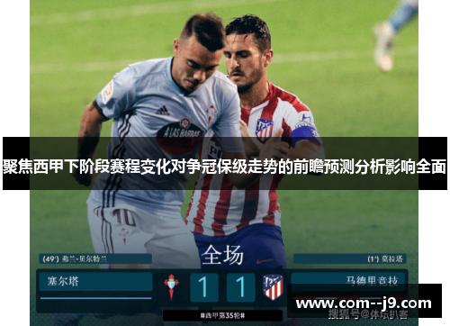聚焦西甲下阶段赛程变化对争冠保级走势的前瞻预测分析影响全面