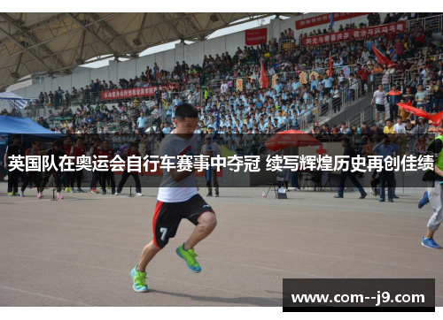 英国队在奥运会自行车赛事中夺冠 续写辉煌历史再创佳绩