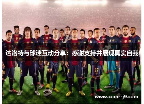 达洛特与球迷互动分享：感谢支持并展现真实自我