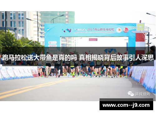 跑马拉松送大带鱼是真的吗 真相揭晓背后故事引人深思