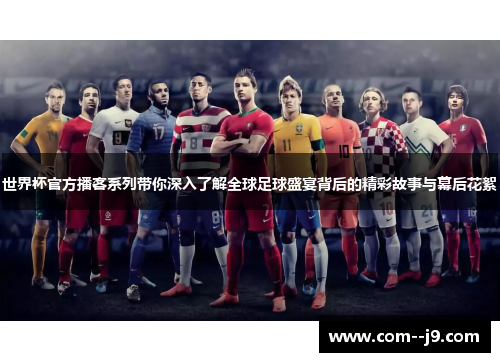 世界杯官方播客系列带你深入了解全球足球盛宴背后的精彩故事与幕后花絮